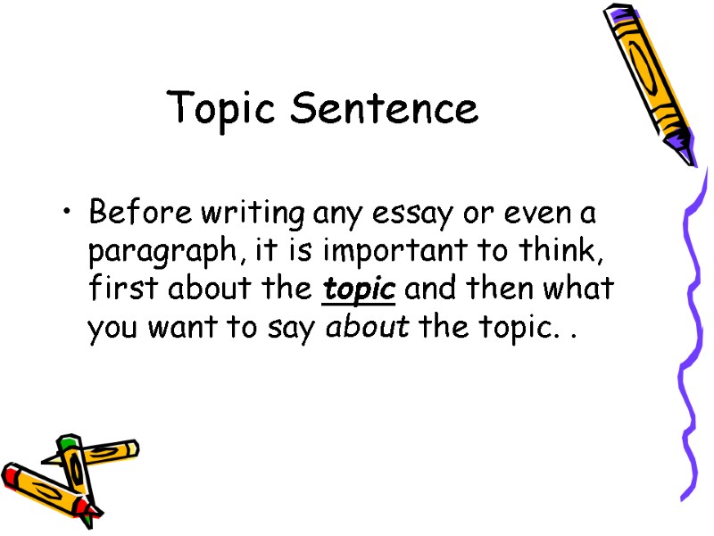 Topic Sentence  Before writing any essay or even a paragraph, it is important